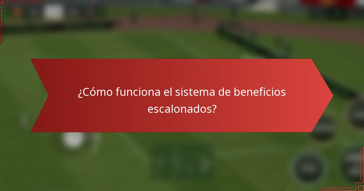 ¿Cómo funciona el sistema de beneficios escalonados?