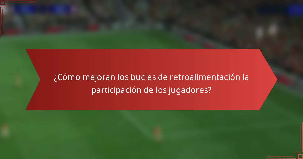 ¿Cómo mejoran los bucles de retroalimentación la participación de los jugadores?