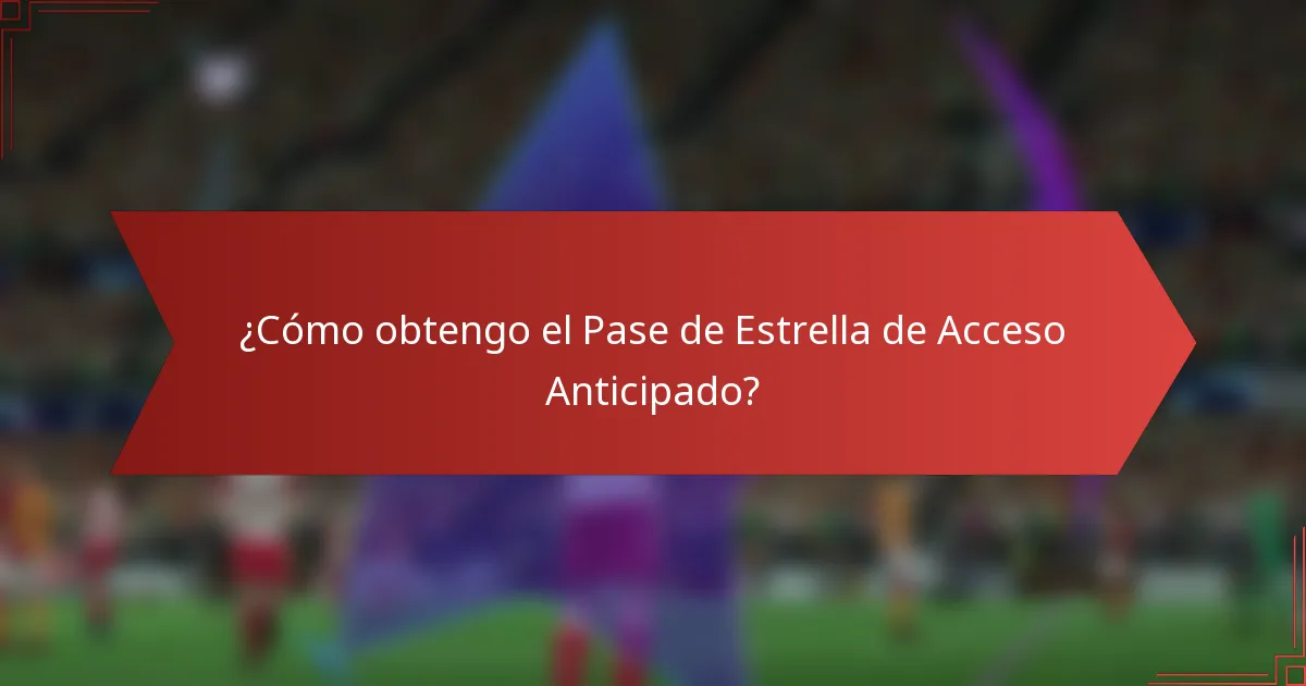 ¿Cómo obtengo el Pase de Estrella de Acceso Anticipado?