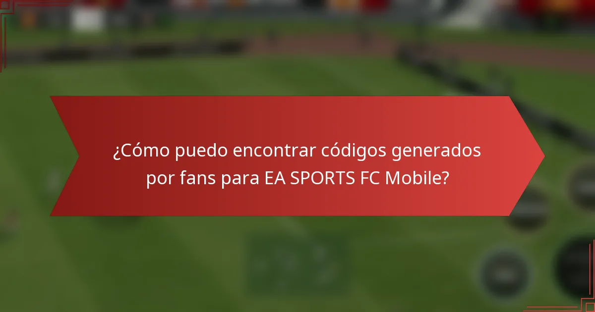 ¿Cómo puedo encontrar códigos generados por fans para EA SPORTS FC Mobile?