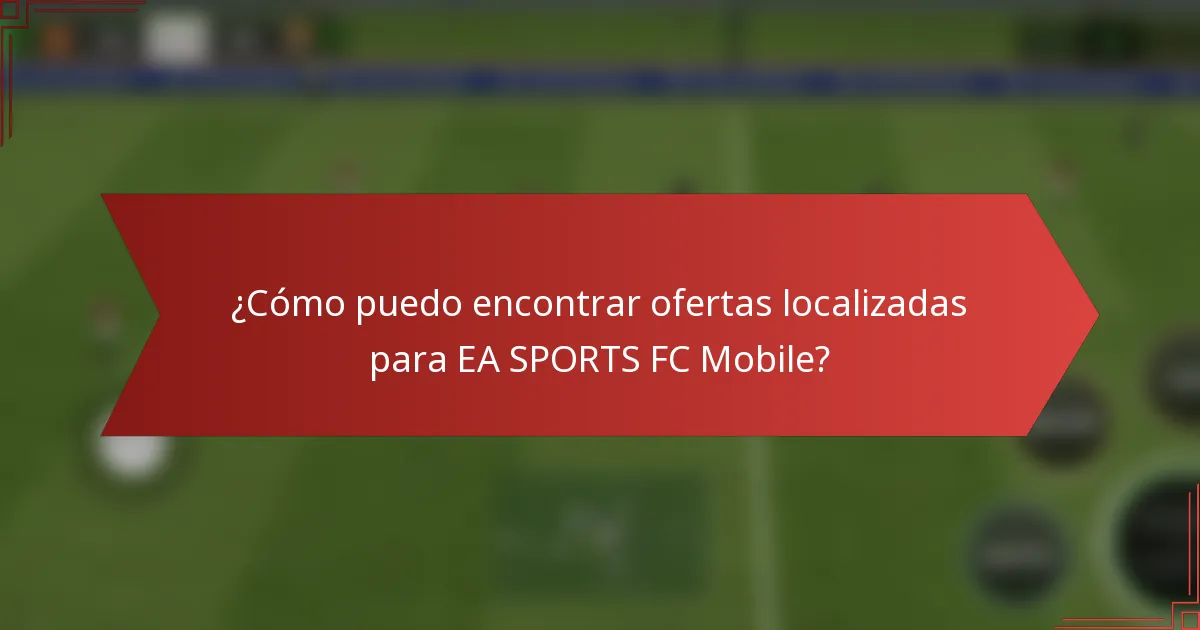 ¿Cómo puedo encontrar ofertas localizadas para EA SPORTS FC Mobile?
