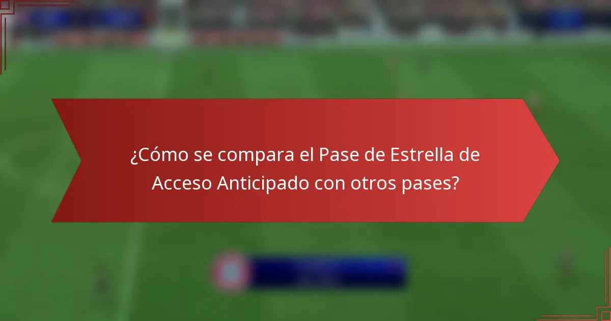 ¿Cómo se compara el Pase de Estrella de Acceso Anticipado con otros pases?