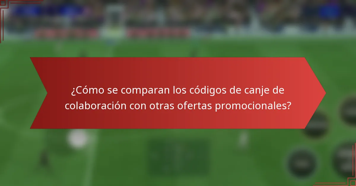 ¿Cómo se comparan los códigos de canje de colaboración con otras ofertas promocionales?