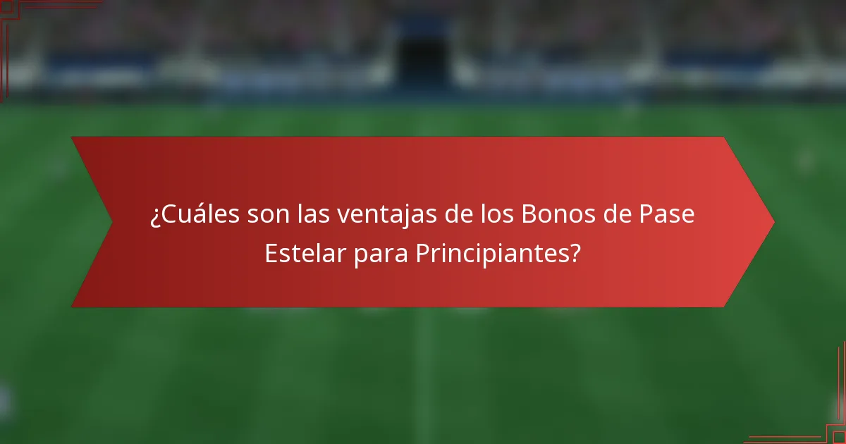 ¿Cuáles son las ventajas de los Bonos de Pase Estelar para Principiantes?