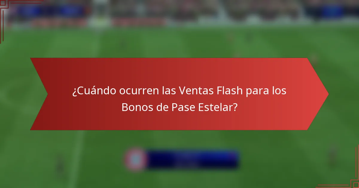 ¿Cuándo ocurren las Ventas Flash para los Bonos de Pase Estelar?