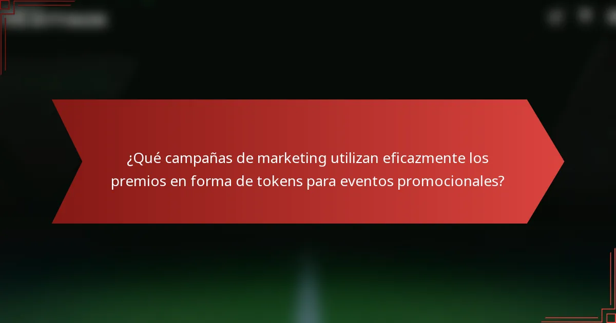 ¿Qué campañas de marketing utilizan eficazmente los premios en forma de tokens para eventos promocionales?