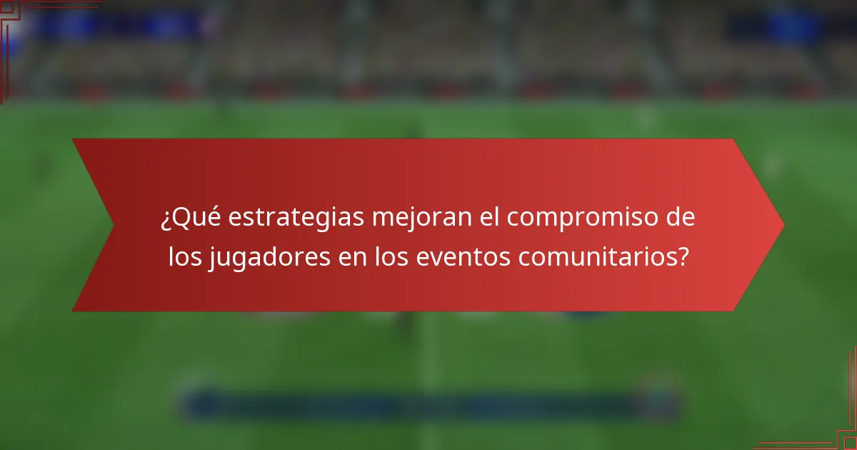 ¿Qué estrategias mejoran el compromiso de los jugadores en los eventos comunitarios?