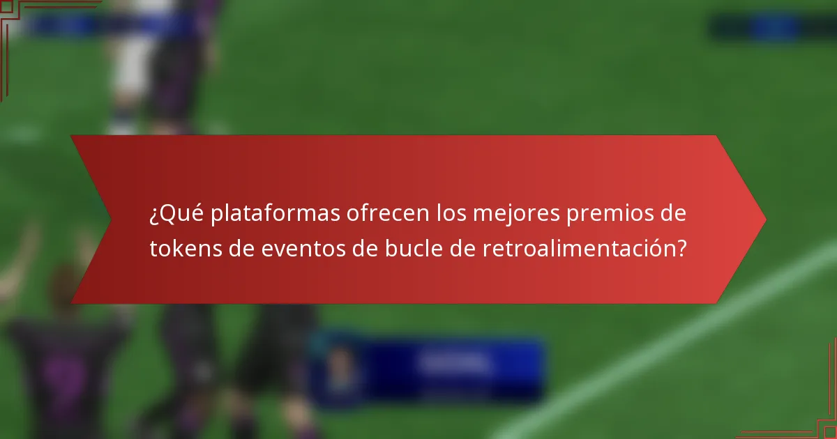 ¿Qué plataformas ofrecen los mejores premios de tokens de eventos de bucle de retroalimentación?