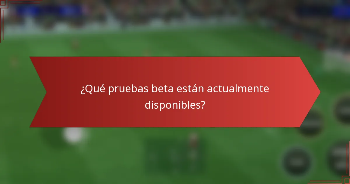 ¿Qué pruebas beta están actualmente disponibles?