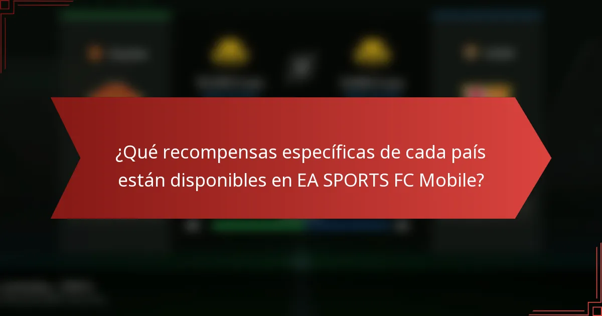 ¿Qué recompensas específicas de cada país están disponibles en EA SPORTS FC Mobile?