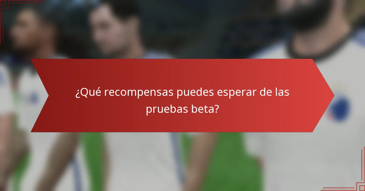 ¿Qué recompensas puedes esperar de las pruebas beta?