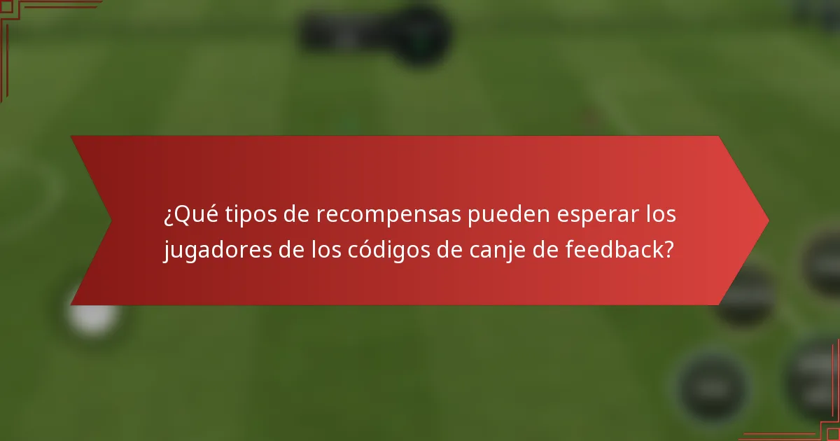 ¿Qué tipos de recompensas pueden esperar los jugadores de los códigos de canje de feedback?